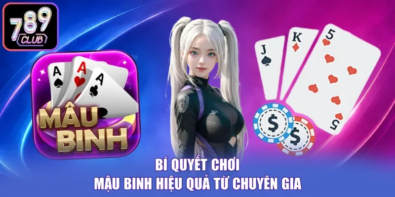 Bí quyết chơi Mậu Binh hiệu quả từ chuyên gia