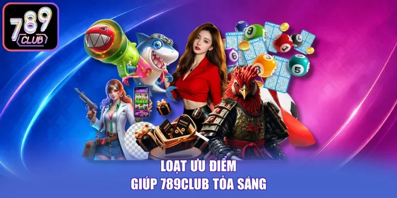 Loạt ưu điểm giúp 789CLUB tỏa sáng